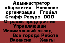 Администратор общежития › Название организации ­ Глобал Стафф Ресурс, ООО › Отрасль предприятия ­ Управляющий › Минимальный оклад ­ 30 000 - Все города Работа » Вакансии   . Ханты-Мансийский,Мегион г.